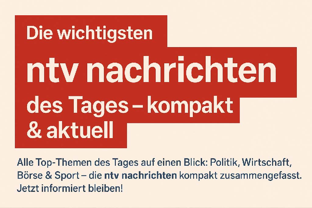 Die wichtigsten NTV Nachrichten des Tages – kompakt zusammengefasst Banner: Die wichtigsten ntv nachrichten des Tages – kompakt & aktuell